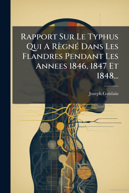 Rapport Sur Le Typhus Qui A Règné Dans Les Flandres Pendant Les Annees 1846, 1847 Et 1848...
