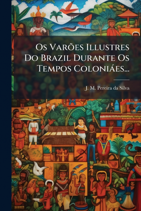 Os Varões Illustres Do Brazil Durante Os Tempos Coloniáes...