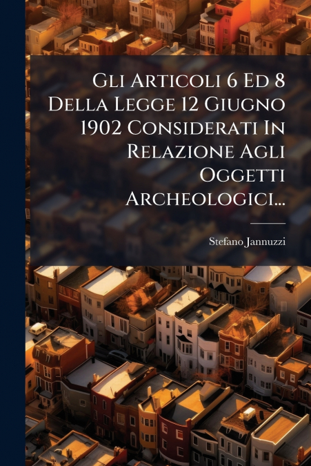 Gli Articoli 6 Ed 8 Della Legge 12 Giugno 1902 Considerati In Relazione Agli Oggetti Archeologici...