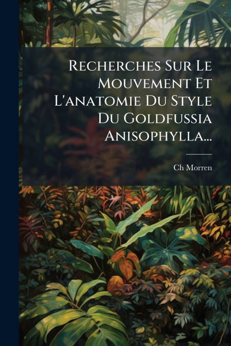 Recherches Sur Le Mouvement Et L’anatomie Du Style Du Goldfussia Anisophylla...
