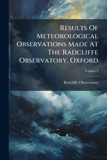 Results Of Meteorological Observations Made At The Radcliffe Observatory, Oxford; Volume 3
