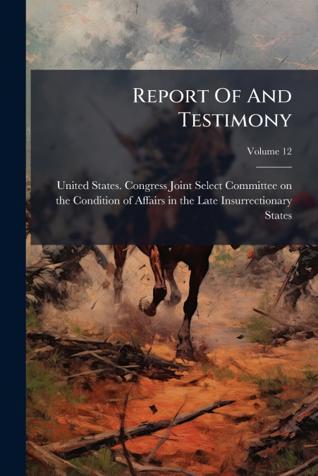 Report Of And Testimony; Volume 12