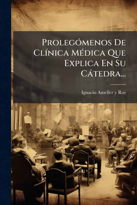 Prolegómenos De Clínica Médica Que Explica En Su Cátedra...