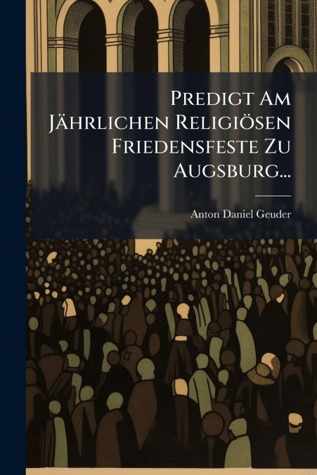 Predigt Am Jährlichen Religiösen Friedensfeste Zu Augsburg...