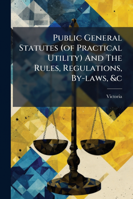 Public General Statutes (of Practical Utility) And The Rules, Regulations, By-laws, &c
