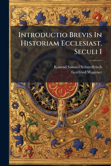 Introductio Brevis In Historiam Ecclesiast. Seculi I