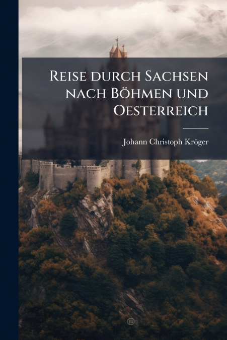Reise durch Sachsen nach Böhmen und Oesterreich