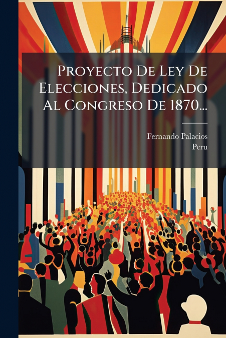 Proyecto De Ley De Elecciones, Dedicado Al Congreso De 1870...