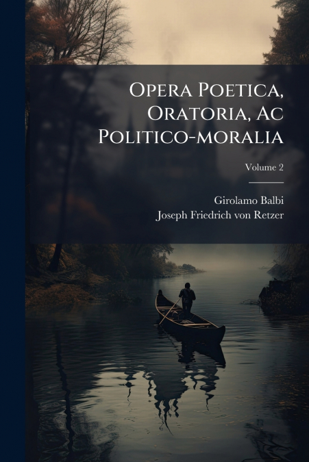 Opera Poetica, Oratoria, Ac Politico-moralia; Volume 2