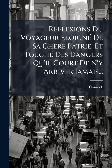 Réflexions Du Voyageur Éloigné De Sa Chère Patrie, Et Touché Des Dangers Qu’il Court De N’y Arriver Jamais...