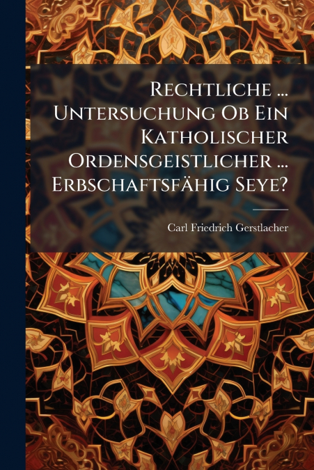 Rechtliche ... Untersuchung Ob Ein Katholischer Ordensgeistlicher ... Erbschaftsfähig Seye?