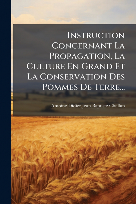 Instruction Concernant La Propagation, La Culture En Grand Et La Conservation Des Pommes De Terre...