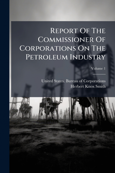 Report Of The Commissioner Of Corporations On The Petroleum Industry; Volume 1