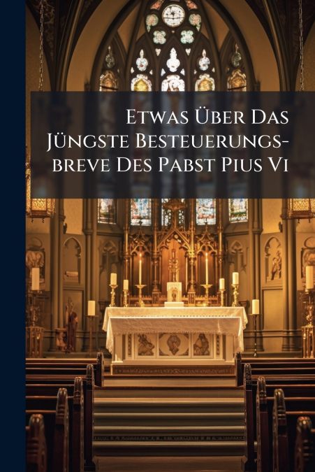 Etwas Über Das Jüngste Besteuerungs-breve Des Pabst Pius Vi
