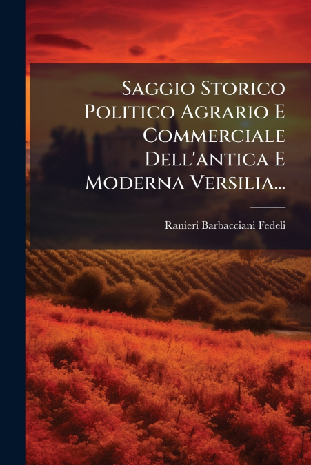 Saggio Storico Politico Agrario E Commerciale Dell’antica E Moderna Versilia...