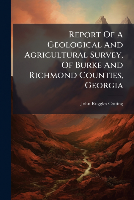 Report Of A Geological And Agricultural Survey, Of Burke And Richmond Counties, Georgia