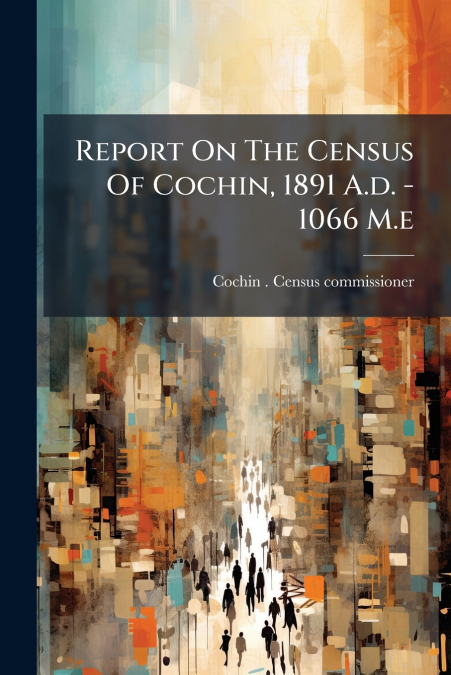 Report On The Census Of Cochin, 1891 A.d. - 1066 M.e