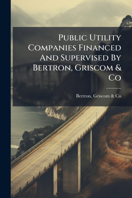 Public Utility Companies Financed And Supervised By Bertron, Griscom & Co