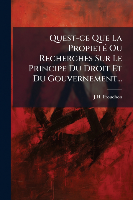 Quest-ce Que La Propieté Ou Recherches Sur Le Principe Du Droit Et Du Gouvernement...