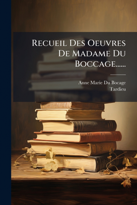 Recueil Des Oeuvres De Madame Du Boccage......