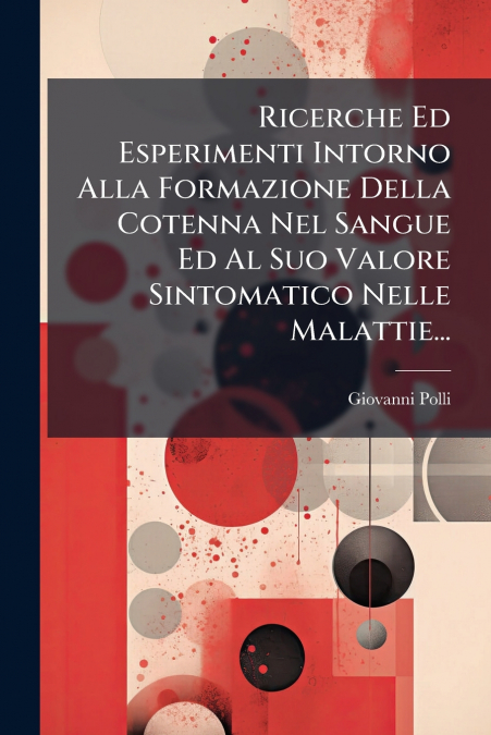 Ricerche Ed Esperimenti Intorno Alla Formazione Della Cotenna Nel Sangue Ed Al Suo Valore Sintomatico Nelle Malattie...