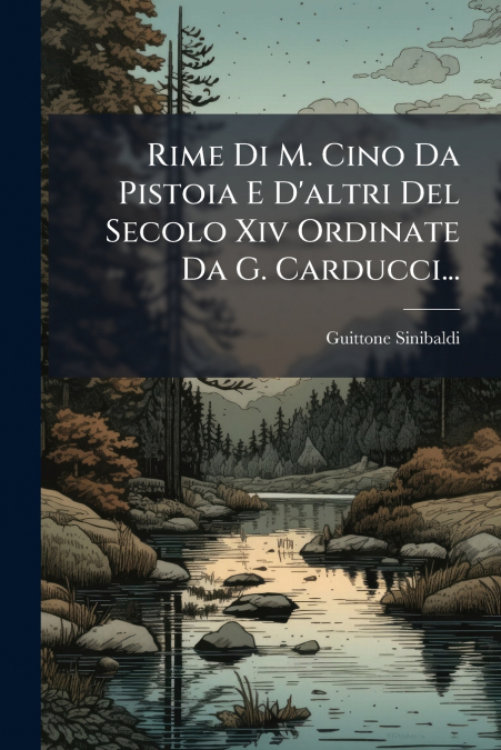 Rime Di M. Cino Da Pistoia E D’altri Del Secolo Xiv Ordinate Da G. Carducci...