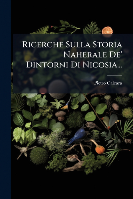 Ricerche Sulla Storia Naherale De’ Dintorni Di Nicosia...