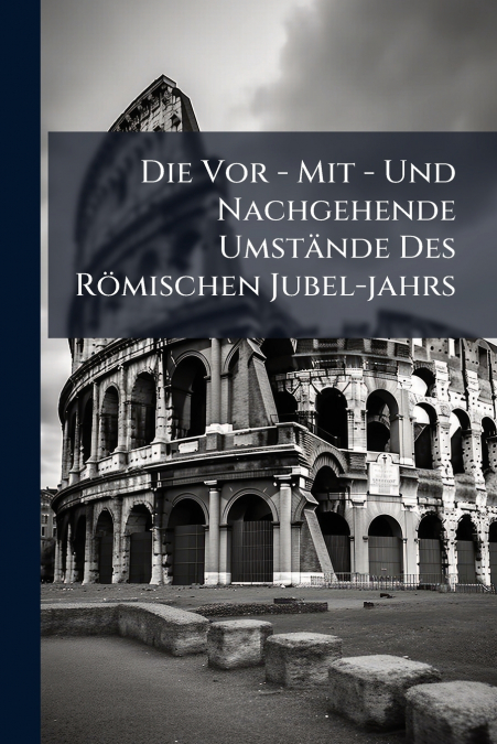 Die Vor - Mit - Und Nachgehende Umstände Des Römischen Jubel-jahrs