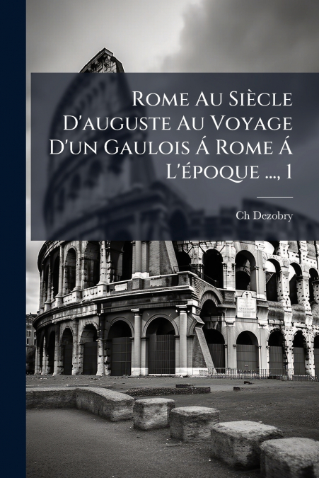 Rome Au Siècle D’auguste Au Voyage D’un Gaulois Á Rome Á L’époque ..., 1