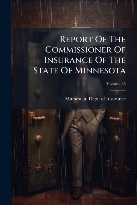 Report Of The Commissioner Of Insurance Of The State Of Minnesota; Volume 45