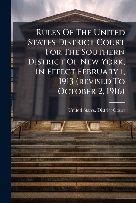 Rules Of The United States District Court For The Southern District Of New York, In Effect February 1, 1913 (revised To October 2, 1916)