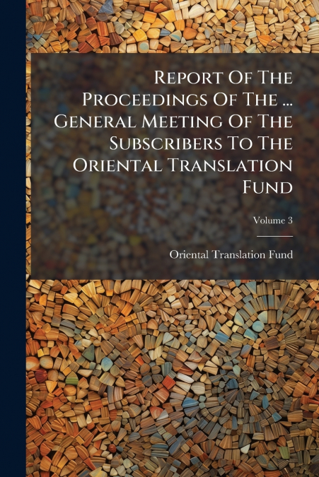Report Of The Proceedings Of The ... General Meeting Of The Subscribers To The Oriental Translation Fund; Volume 3