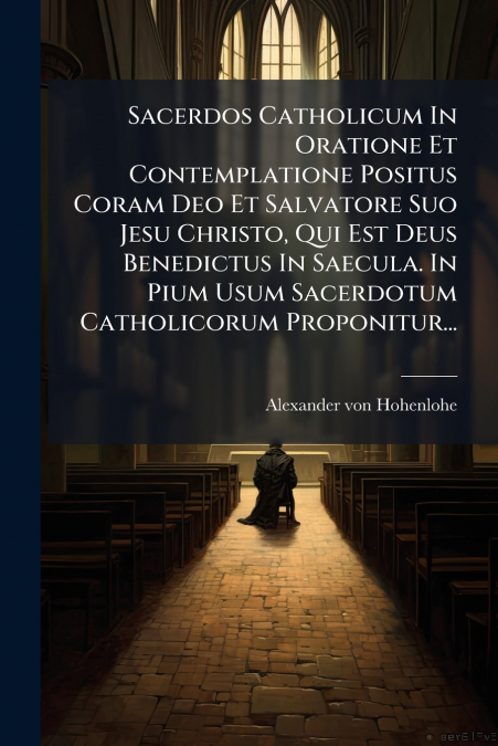 Sacerdos Catholicum In Oratione Et Contemplatione Positus Coram Deo Et Salvatore Suo Jesu Christo, Qui Est Deus Benedictus In Saecula. In Pium Usum Sacerdotum Catholicorum Proponitur...