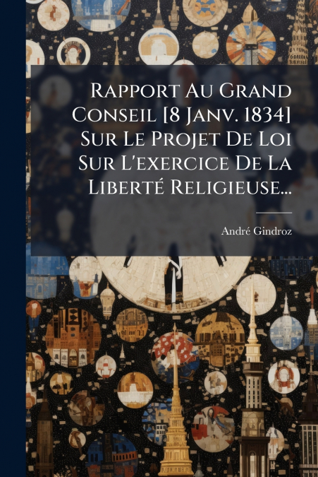 Rapport Au Grand Conseil [8 Janv. 1834] Sur Le Projet De Loi Sur L’exercice De La Liberté Religieuse...