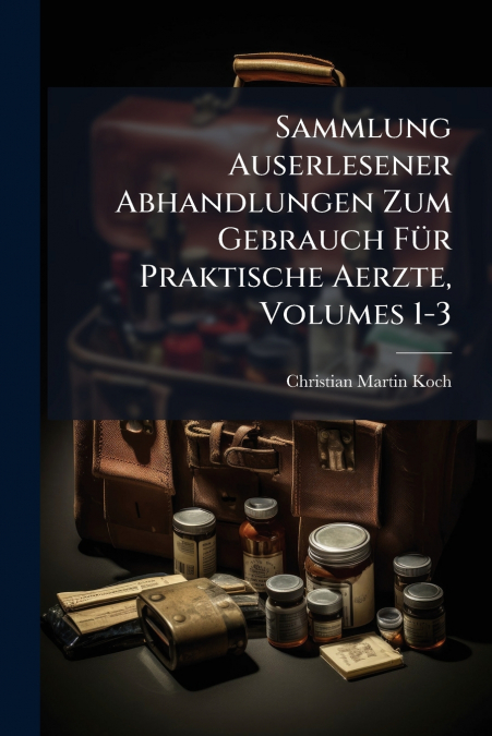 Sammlung Auserlesener Abhandlungen Zum Gebrauch Für Praktische Aerzte, Volumes 1-3