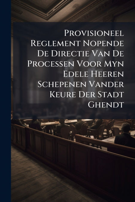Provisioneel Reglement Nopende De Directie Van De Processen Voor Myn Edele Heeren Schepenen Vander Keure Der Stadt Ghendt