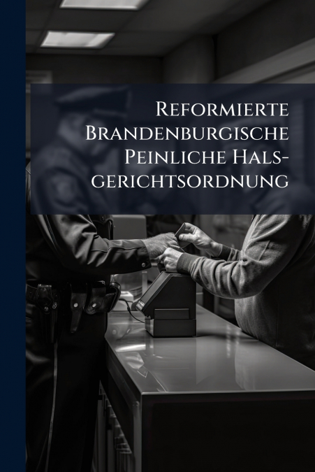 Reformierte Brandenburgische Peinliche Hals-gerichtsordnung