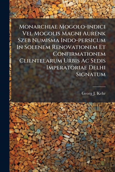 Monarchiae Mogolo-indici Vel Mogolis Magni Aurenk Szeb Numisma Indo-persicum In Solenem Renovationem Et Confirmationem Clientelarum Urbis Ac Sedis Imperatoriae Delhi Signatum