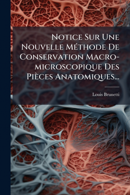 Notice Sur Une Nouvelle Méthode De Conservation Macro-microscopique Des Pièces Anatomiques...