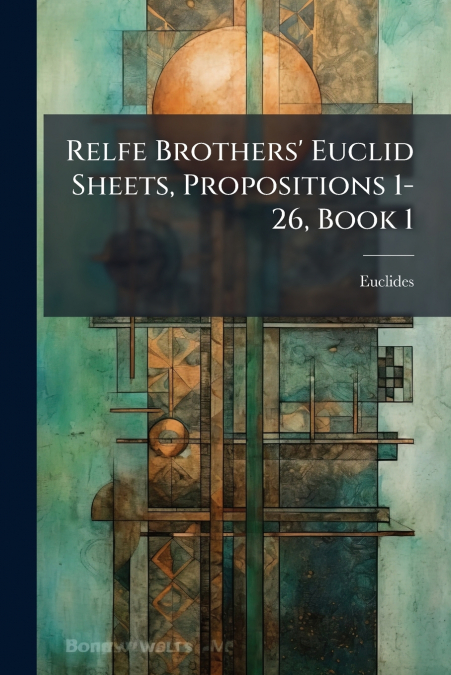 Relfe Brothers’ Euclid Sheets, Propositions 1-26, Book 1