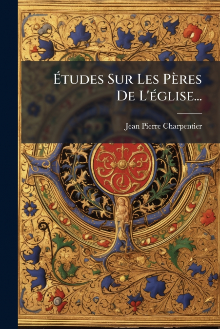 Études Sur Les Pères De L’église...