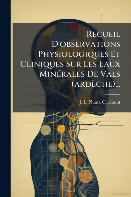 Recueil D’observations Physiologiques Et Cliniques Sur Les Eaux Minérales De Vals (ardèche)...