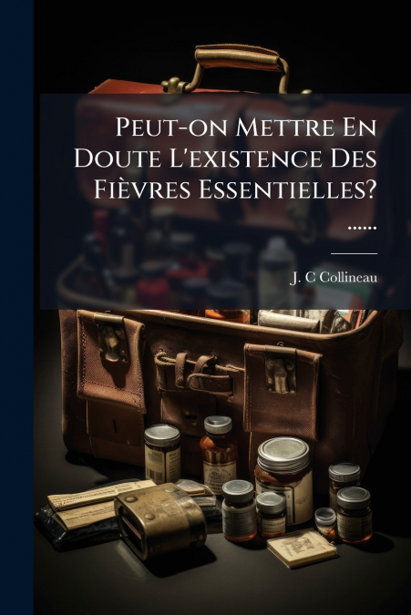Peut-on Mettre En Doute L’existence Des Fièvres Essentielles? ......