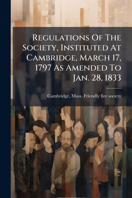 Regulations Of The Society, Instituted At Cambridge, March 17, 1797 As Amended To Jan. 28, 1833