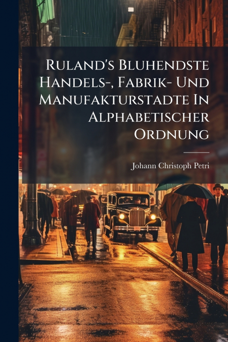 Ruland’s Bluhendste Handels-, Fabrik- Und Manufakturstadte In Alphabetischer Ordnung