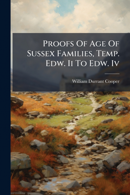 Proofs Of Age Of Sussex Families, Temp. Edw. Ii To Edw. Iv
