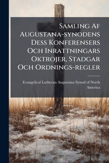 Samling Af Augustana-synodens Dess Konferensers Och Inrattningars Oktrojer, Stadgar Och Ordnings-regler