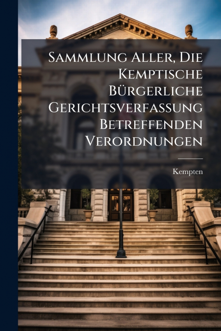 Sammlung Aller, Die Kemptische Bürgerliche Gerichtsverfassung Betreffenden Verordnungen