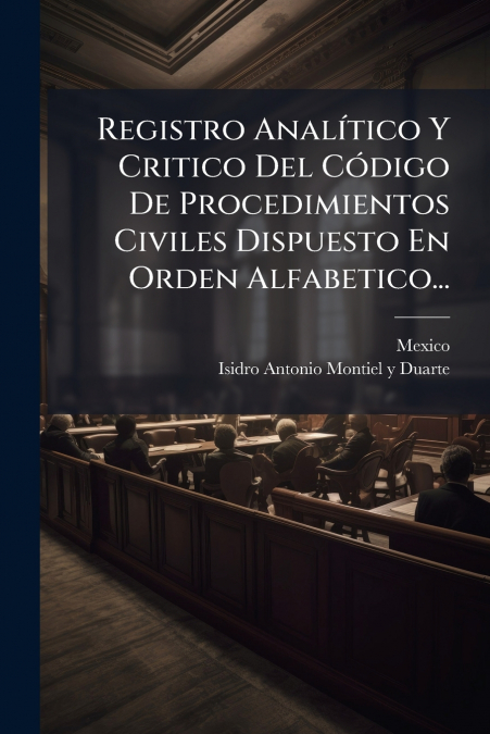 Registro Analítico Y Critico Del Código De Procedimientos Civiles Dispuesto En Orden Alfabetico...