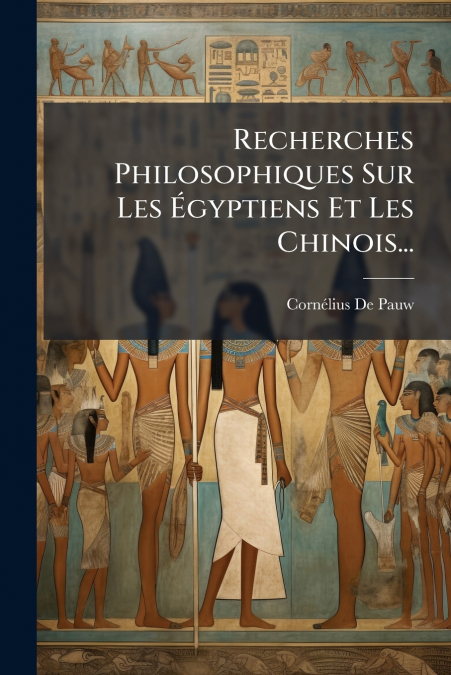Recherches Philosophiques Sur Les Égyptiens Et Les Chinois...